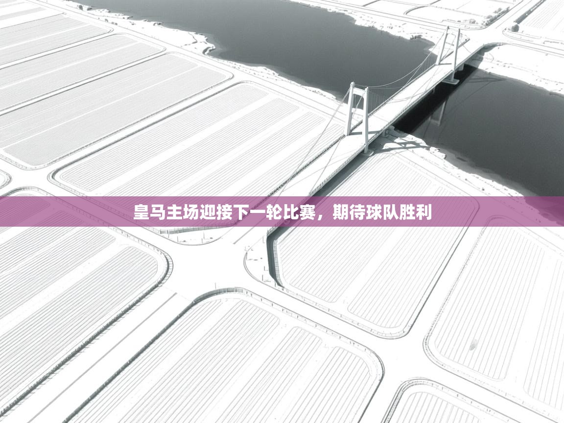 皇马主场迎接下一轮比赛，期待球队胜利