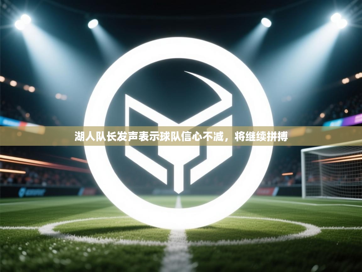 湖人队长发声表示球队信心不减，将继续拼搏