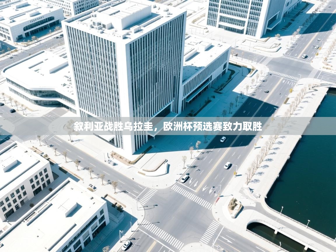 叙利亚战胜乌拉圭，欧洲杯预选赛致力取胜