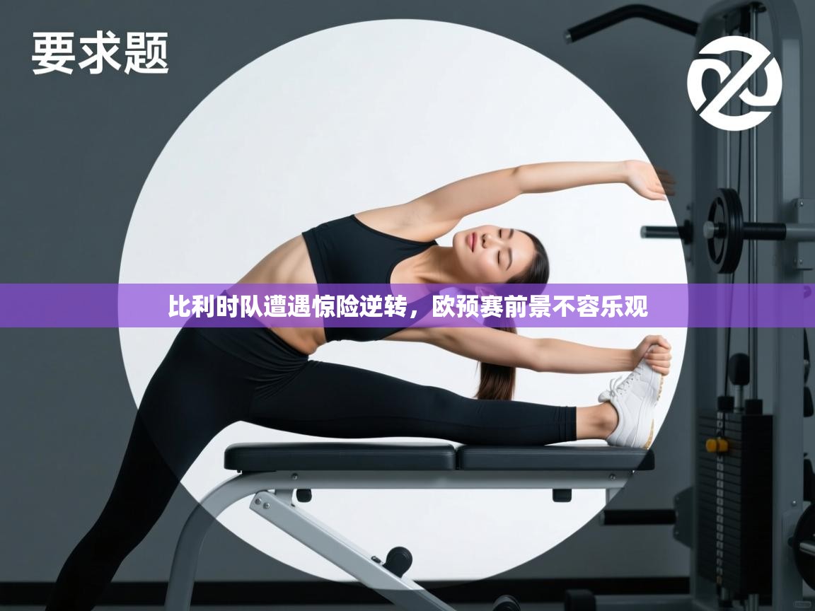 比利时队遭遇惊险逆转，欧预赛前景不容乐观  第1张