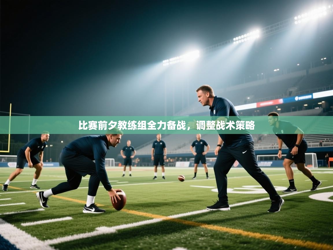 比赛前夕教练组全力备战，调整战术策略