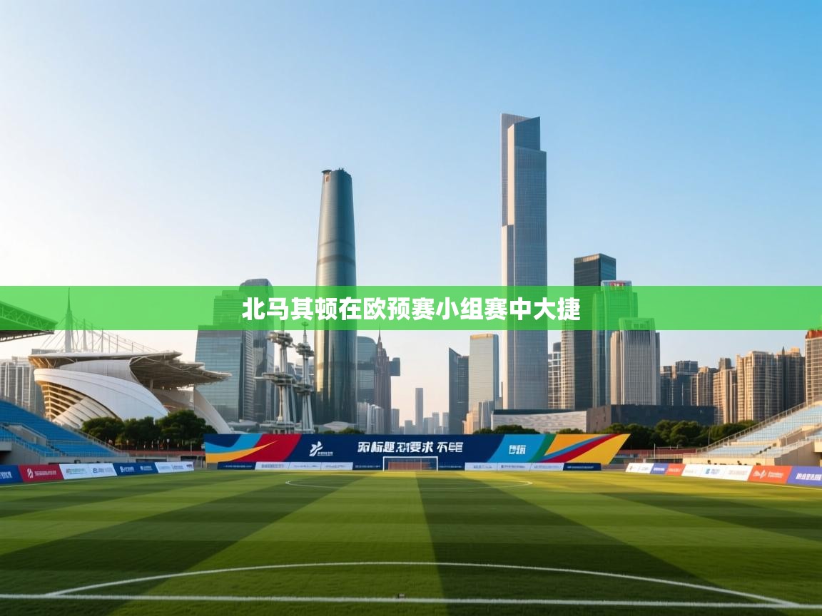 北马其顿在欧预赛小组赛中大捷