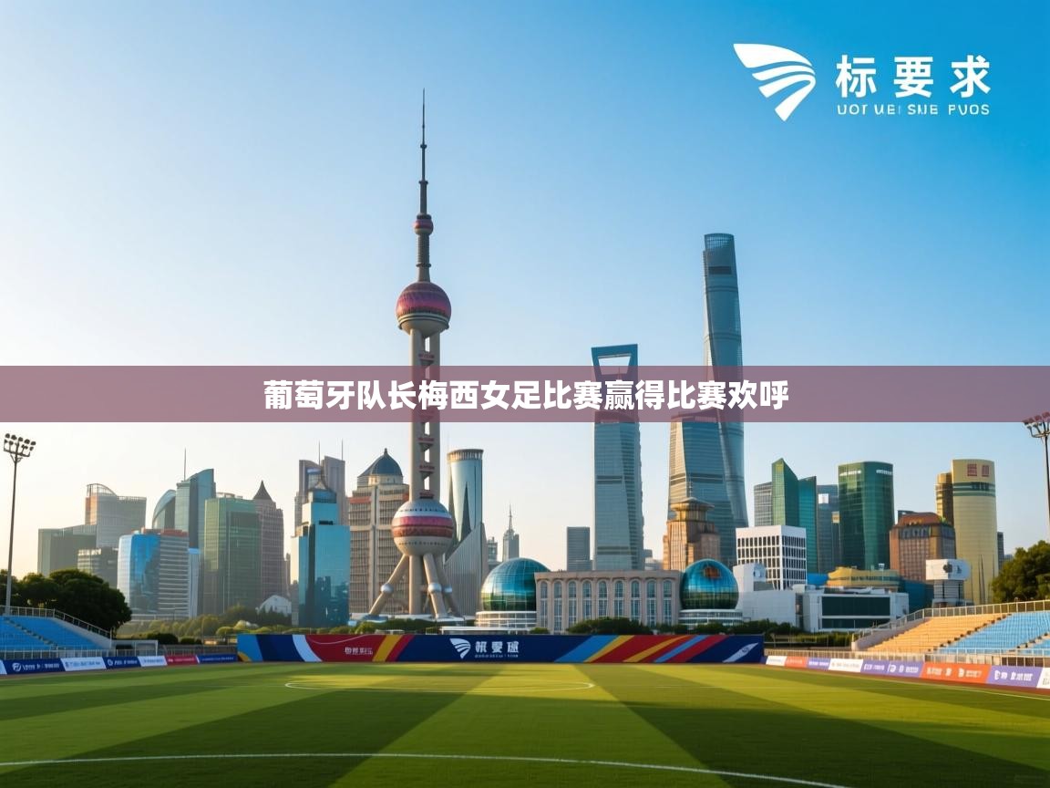 葡萄牙队长梅西女足比赛赢得比赛欢呼