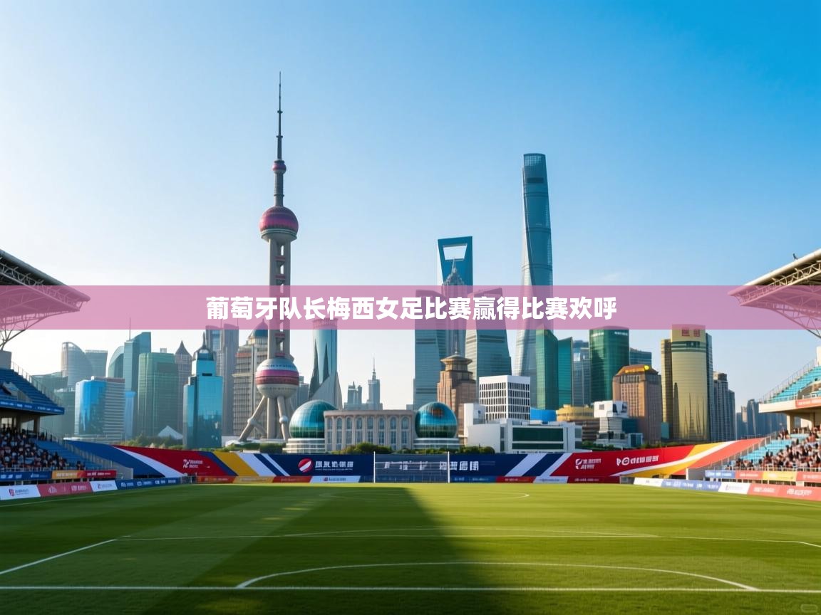 葡萄牙队长梅西女足比赛赢得比赛欢呼  第2张