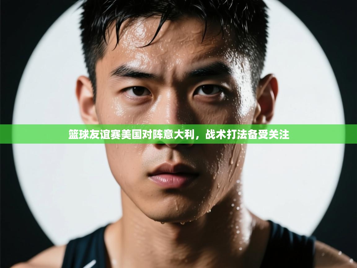 篮球友谊赛美国对阵意大利，战术打法备受关注